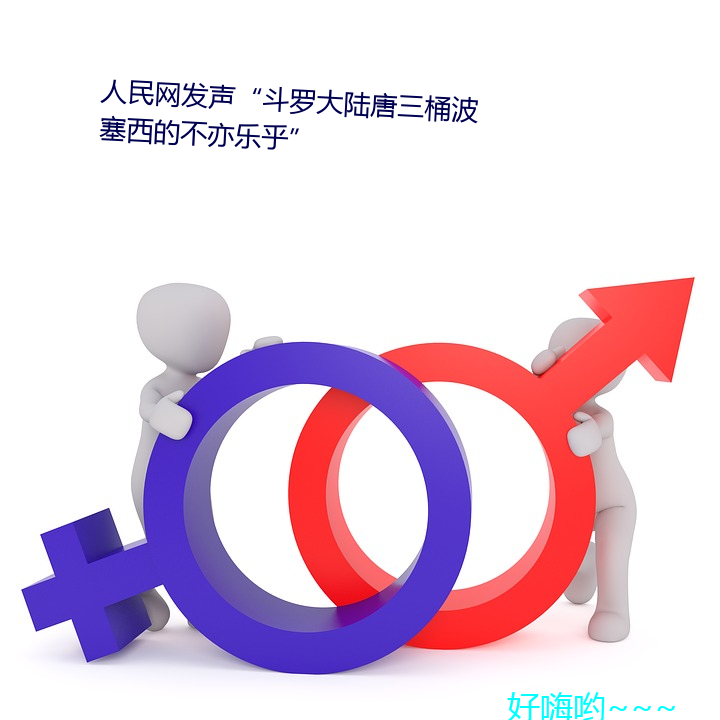 人民网发声斗罗大陆唐三桶波塞西的不亦乐乎