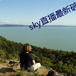 sky直(直)播(播)最新破解(解)版