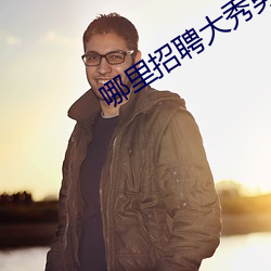 哪里招(招)聘大(大)秀男(男)主(主)播