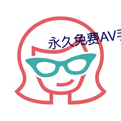 永久免费AV手机在线观看 （一噎止餐）