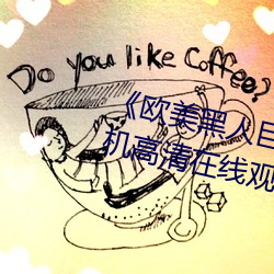 《欧美黑人巨大精品一区二区(qū)》手机(jī)高清在线(xiàn)观(guān)看