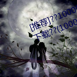 [推荐]??1000部啪啪未满十八勿入下载??(10000拍拍18勿入免