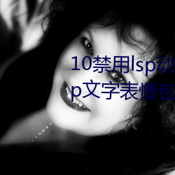 10禁用lsp动(dòng)态(tài)表(biǎo)情包:18款禁用lsp文字表情包
