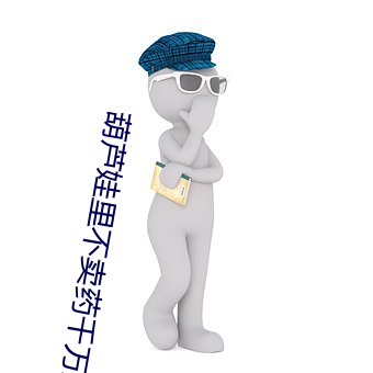 葫芦(蘆)娃里(裏)不(不)卖药千万影(影)片(片)你(你)需要(要)app