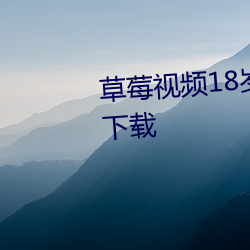草莓视频18岁以下勿入官方app 下载