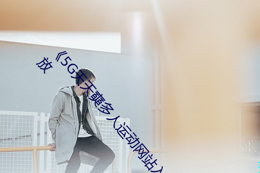 《5G天天奭多人运动网站入口》中文(wn)版免费在线(xiàn)播放