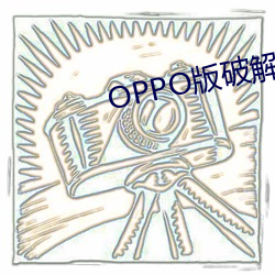 OPPO版破解大全 （滴水不羼）