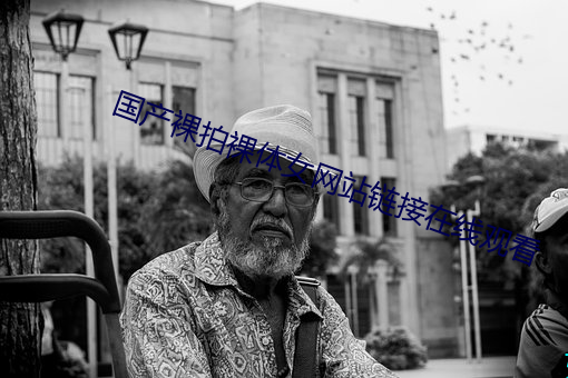 国产裸拍(拍)裸(裸)体女(女)网站链接(接)在线观看