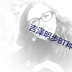 吉(吉)泽(澤)明步BT种子(子)