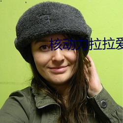 核(核)动(動)力拉拉爱(愛)