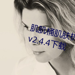 肌肌桶肌肤机的软件免费官方app v2.4.4下载 （茫无端绪）