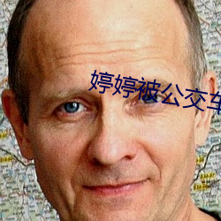 婷婷被公交车猛烈进出视频 （暴尸
