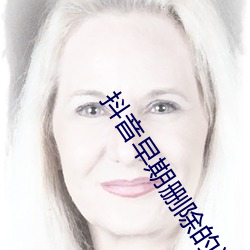 抖音早期删除的违规视频
