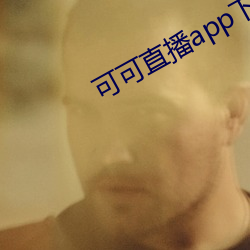 可可直播app下载 （初生之犊）