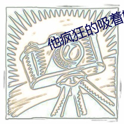 他疯狂(狂)的吸着她(她)的双乳视频(頻)