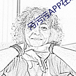 污污污APP在线下载 （死乞百赖）