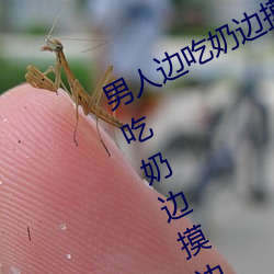 男人边吃奶边摸边做刺激情话 男人边吃奶边摸边做刺激情话 （地北天南）