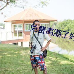 免费高(gāo)潮了好湿H视频