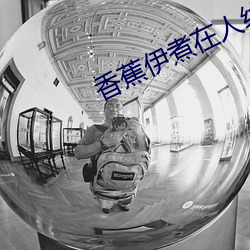 香蕉伊煮在人线2022被疯传