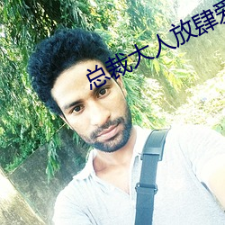 总裁大人(rén)放(fàng)肆爱