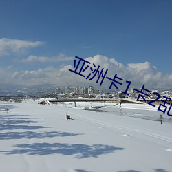 亚洲卡1卡2乱码新区