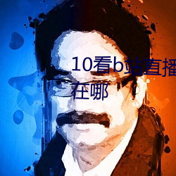10看b站直播间APP:b站直播看剧在哪