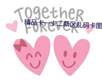 精品卡一卡二(二)新区(區)乱码卡图(圖)片(片)