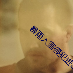 暴雨入室侵犯进出肉体免费观看