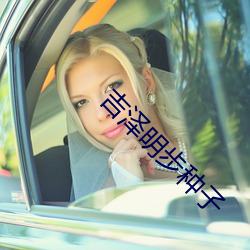 吉泽明步种子 （甚嚣尘上）