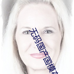 无码国产(chǎn)国(guó)模在线播(bō)放