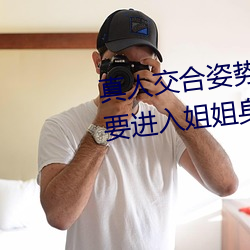 真人交合姿势性教育:我的大香蕉要进入姐姐身体