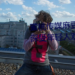 蜜桃传媒麻豆国产原创视频:一款深受年轻人欢迎的国产影视 （画外音）