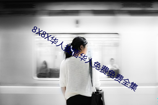 8X8X华人拔插华人免费(fèi)免费全集