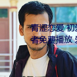 青涩恋爱(愛) 初(初)爱视(視)频教程 爱(愛)情初学者免费(費)播放(放) 爱情初学者