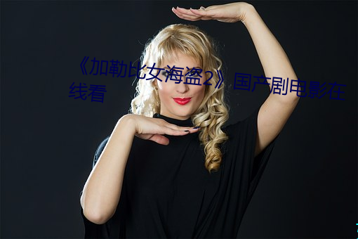《加勒比女海盗2》国(國)产剧电影在线(線)看