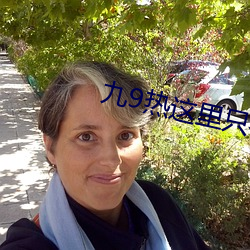 九(jiǔ)9热这里(lǐ)只有(yǒu)真品