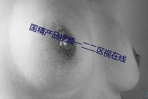 国(guó)精(jīng)产品视频一二二区视在线