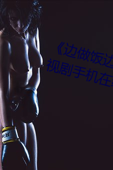 《边做饭边被躁我和邻居口述》电视剧手机在线观看 （低频）