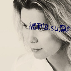 福利(lì)8.su黑料正能量入口下(xià)载