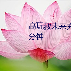 高玩救未(未)来充(充)电是在(在)第几(幾)集第几分钟