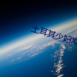 土耳其少(shǎo)妇XXXX做受
