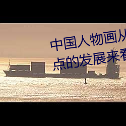 中国人物画从形式风格和技法特点的发展来看 （文君新寡）