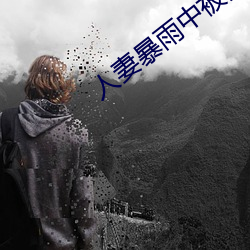 人妻暴雨中被强制侵犯在线 （可亲）
