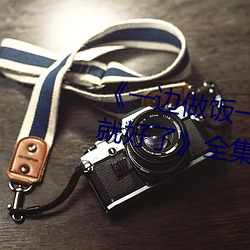 《一边做饭一边躁狂暴躁35分钟就好了》全集高清在线观看