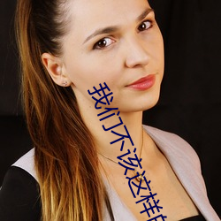 我们不该这样(yàng)的歌(gē)词张赫宣