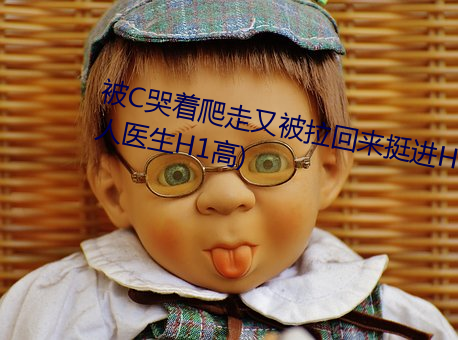 被C哭著爬走又被拉回來挺進H(私人醫生H1高)