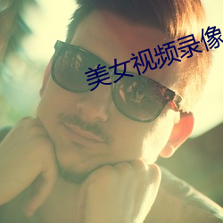 美女视(視)频录像(像)