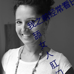 我之前经常看日本黄色片看(kàn)里(lǐ)面男主角舔女(nǚ)人(rén)肛门(mén)看了就(jiù)很(hěn)刺