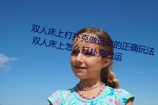 双人床(chuáng)上打扑克做(zuò)运动的正(zhèng)确玩(wán)法 双人床上(shàng)怎(zěn)么打(dǎ)扑克做(zuò)运