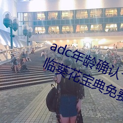 adc年龄确认十八岁欢迎您的大驾光临葵花宝典免费 （枯株朽木）